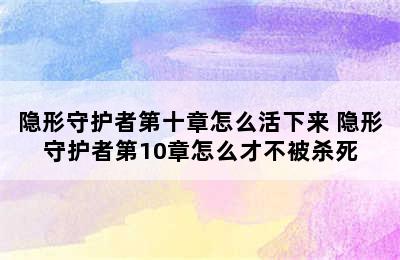 隐形守护者第十章怎么活下来 隐形守护者第10章怎么才不被杀死